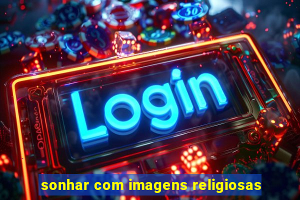 sonhar com imagens religiosas